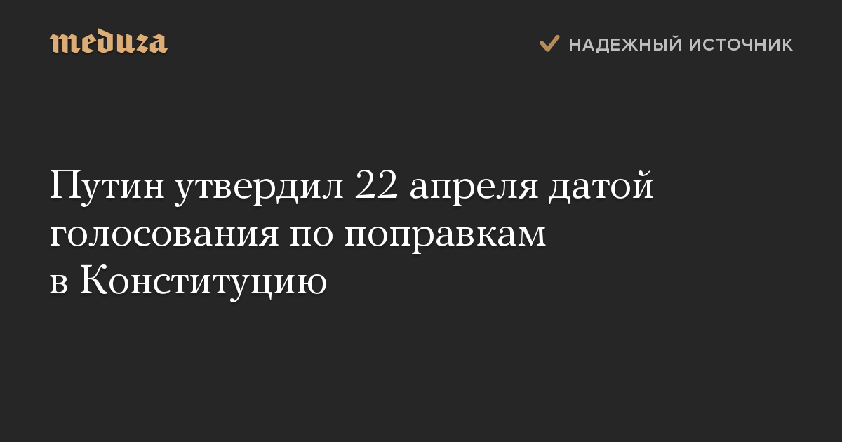 Путин утвердил 22 апреля датой голосования по поправкам в Конституцию