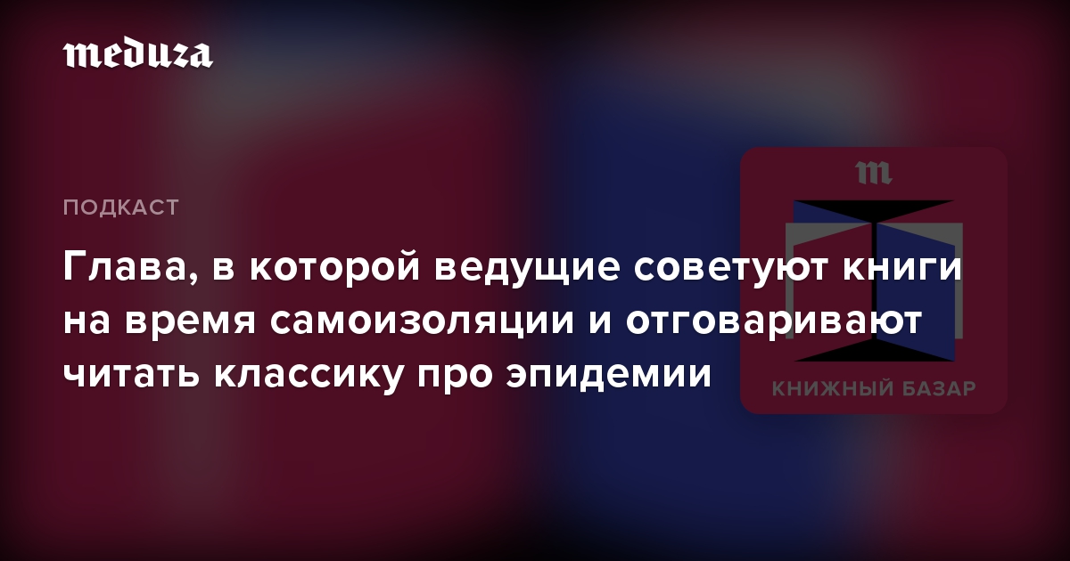 Глава, в которой ведущие советуют книги на время самоизоляции и отговаривают читать классику про эпидемии