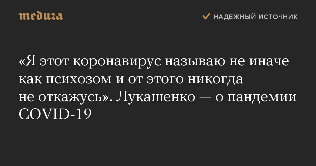 «Я этот коронавирус называю не иначе как психозом и от этого никогда не откажусь». Лукашенко — о пандемии COVID-19