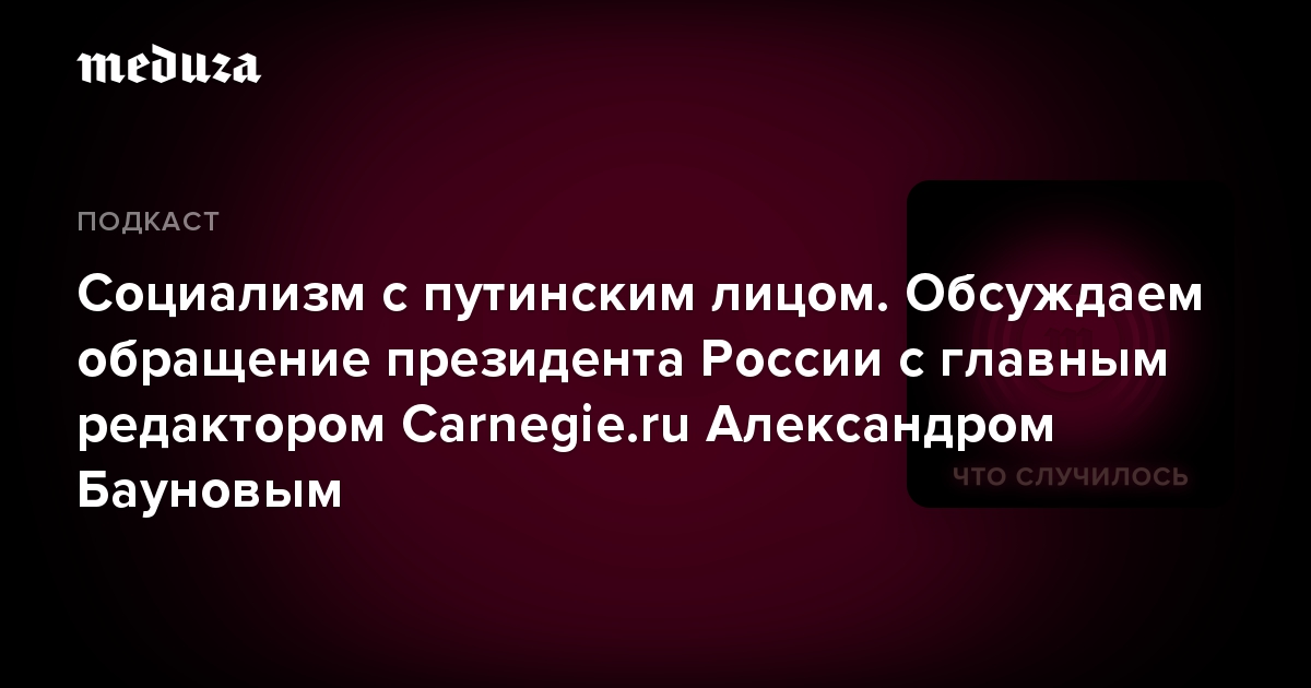 Социализм с путинским лицом. Обсуждаем обращение президента России с главным редактором Carnegie.ru Александром Бауновым