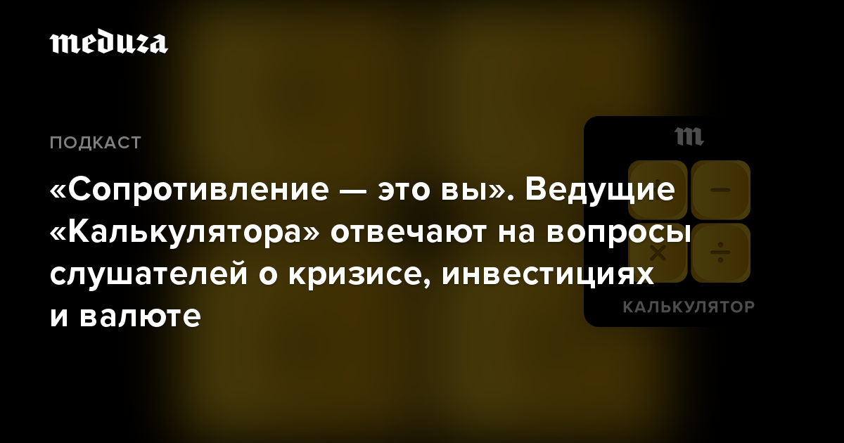 «Сопротивление — это вы». Ведущие «Калькулятора» отвечают на вопросы слушателей о кризисе, инвестициях и валюте