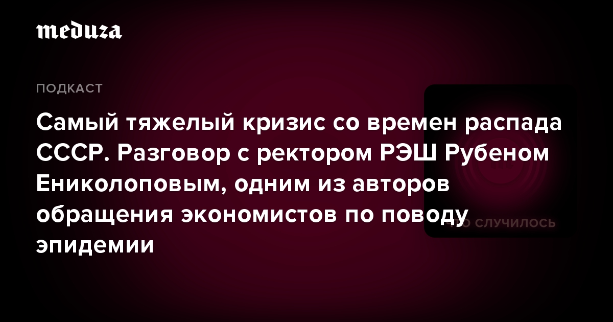 Самый тяжелый кризис со времен распада СССР. Разговор с ректором РЭШ Рубеном Ениколоповым, одним из авторов обращения экономистов по поводу эпидемии