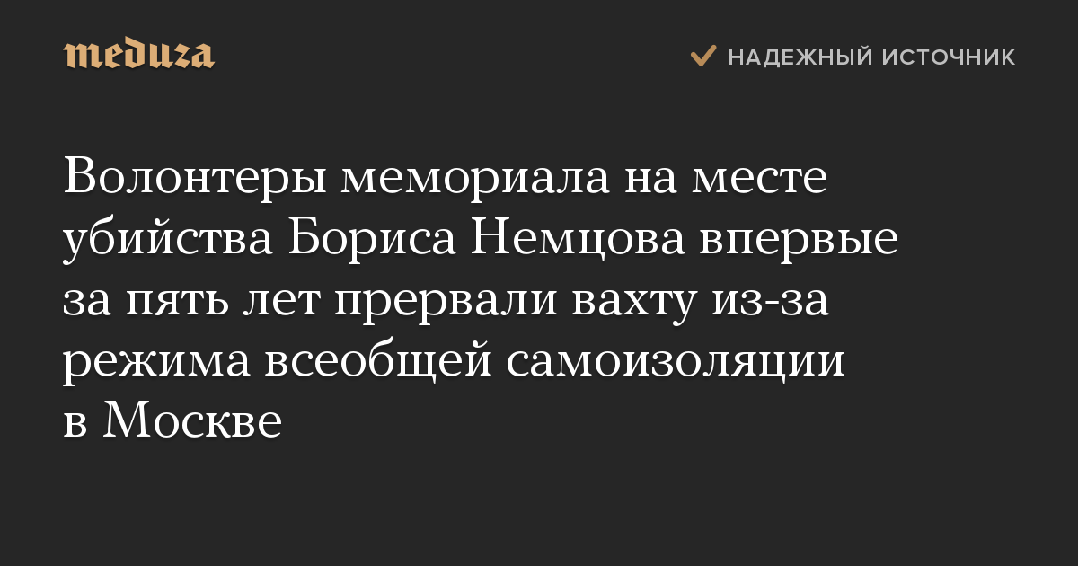 Волонтеры мемориала на месте убийства Бориса Немцова впервые за пять лет прервали вахту из-за режима всеобщей самоизоляции в Москве