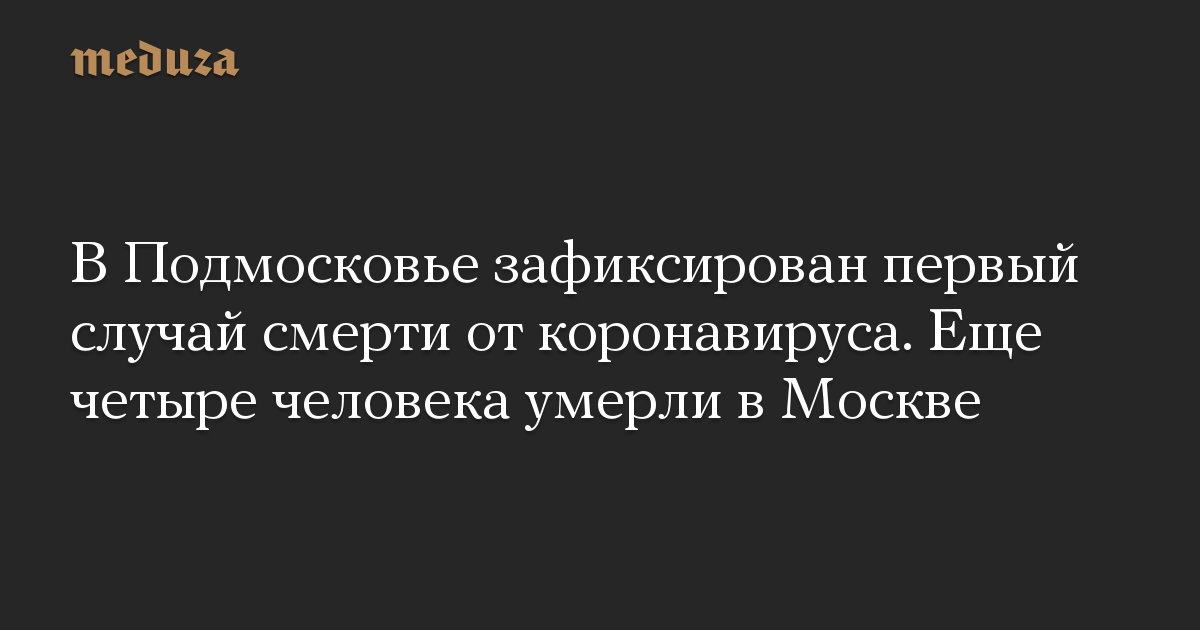 В Подмосковье зафиксирован первый случай смерти от коронавируса. Еще четыре человека умерли в Москве