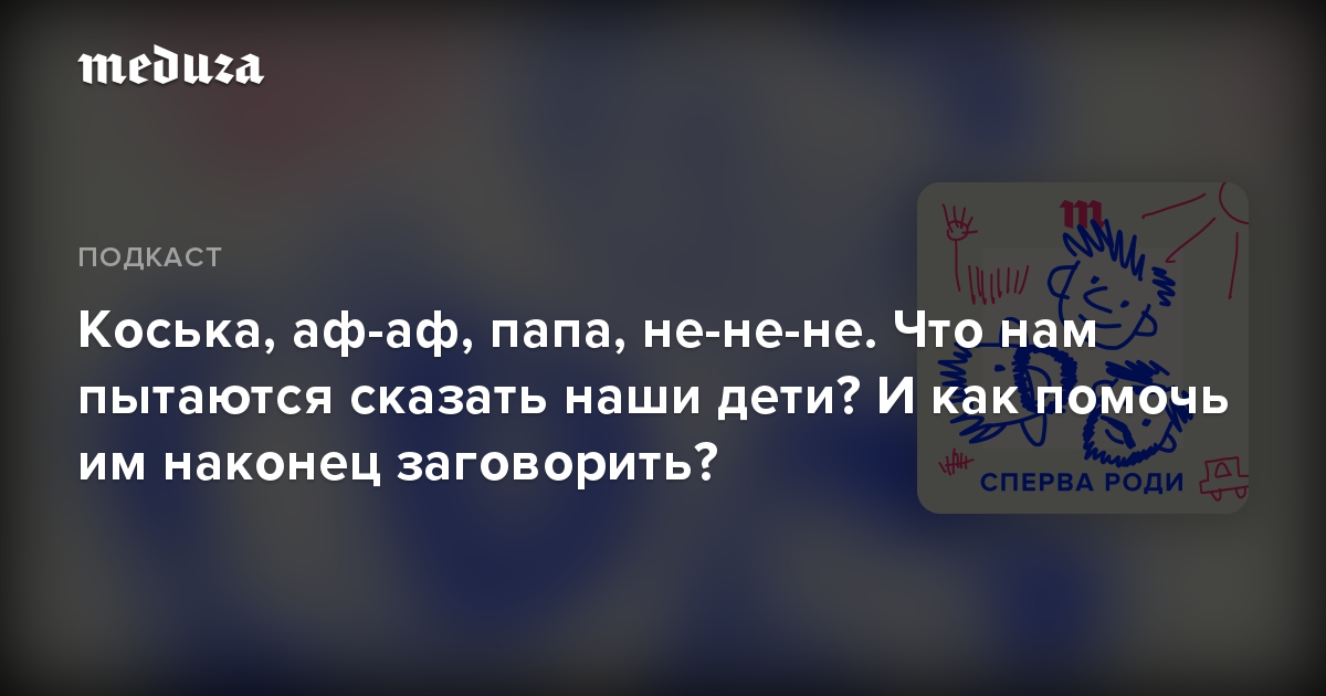 Коська, аф-аф, папа, не-не-не. Что нам пытаются сказать наши дети? И как помочь им наконец заговорить?