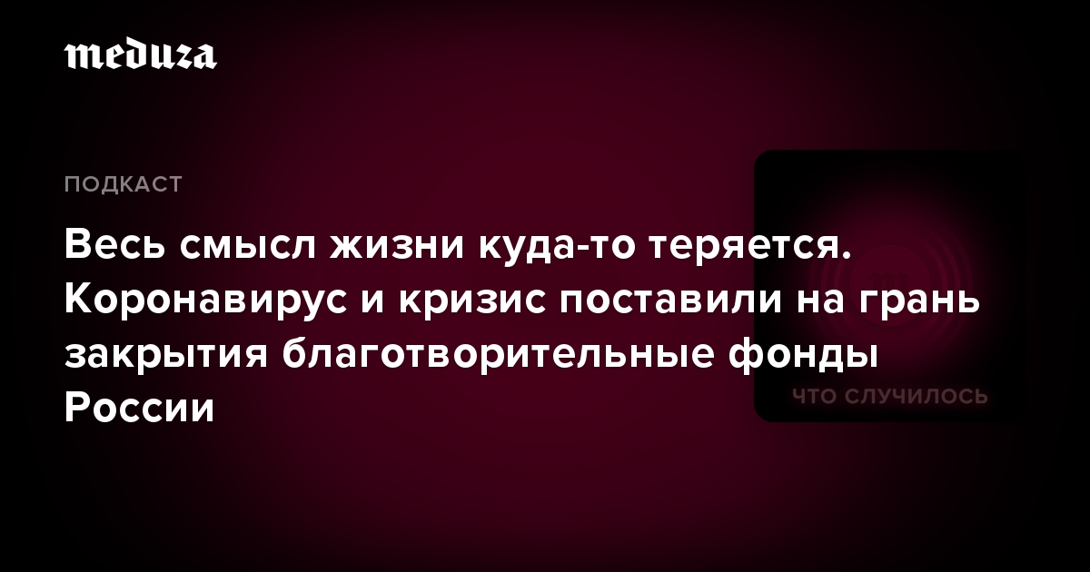 Весь смысл жизни куда-то теряется. Коронавирус и кризис поставили на грань закрытия благотворительные фонды России