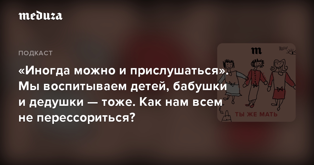 «Иногда можно и прислушаться». Мы воспитываем детей, бабушки и дедушки — тоже. Как нам всем не перессориться?