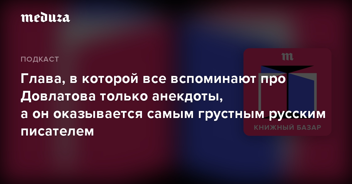 Глава, в которой все вспоминают про Довлатова только анекдоты, а он оказывается самым грустным русским писателем