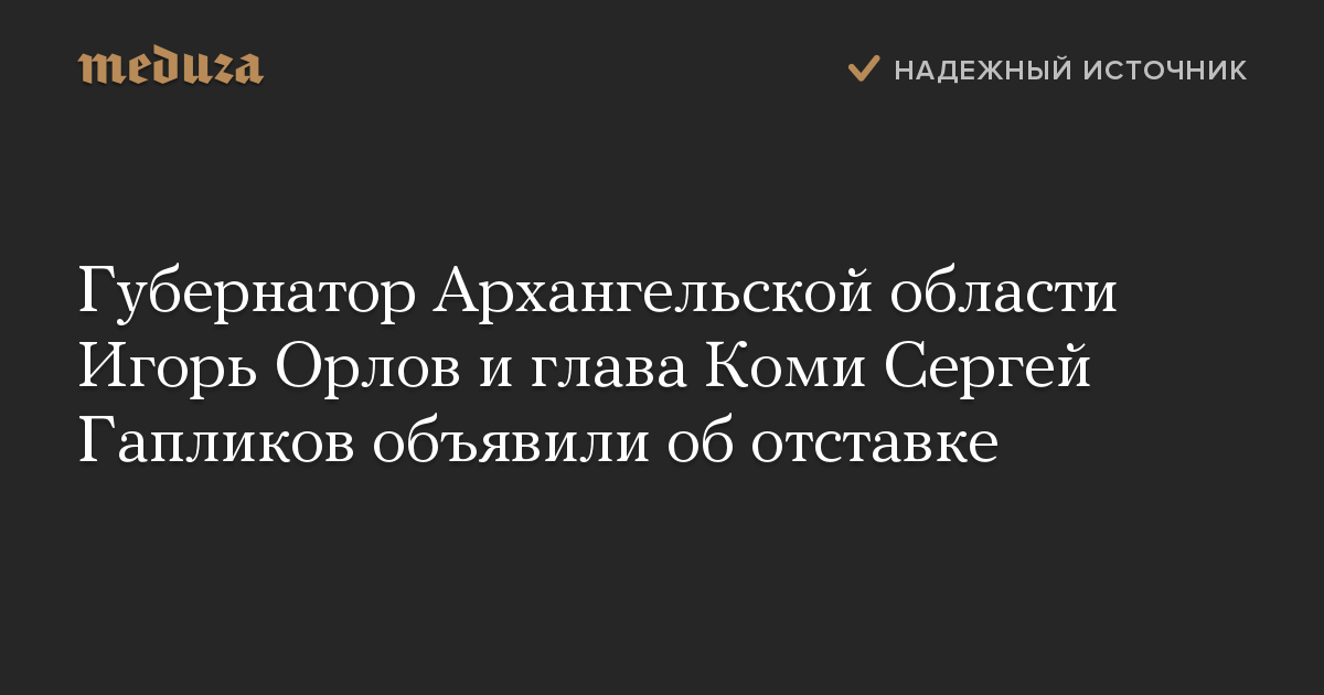 Губернатор Архангельской области Игорь Орлов и глава Коми Сергей Гапликов объявили об отставке