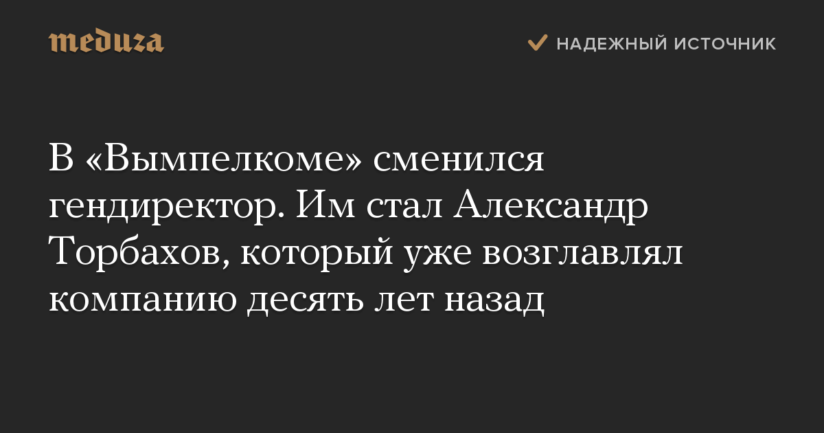 В «Вымпелкоме» сменился гендиректор. Им стал Александр Торбахов, который уже возглавлял компанию десять лет назад