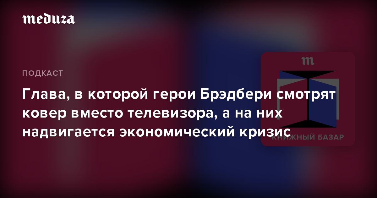 Глава, в которой герои Брэдбери смотрят ковер вместо телевизора, а на них надвигается экономический кризис