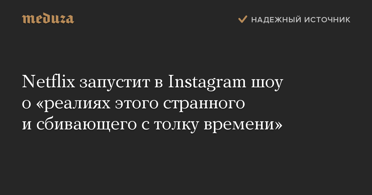 Netflix запустит в Instagram шоу о «реалиях этого странного и сбивающего с толку времени»