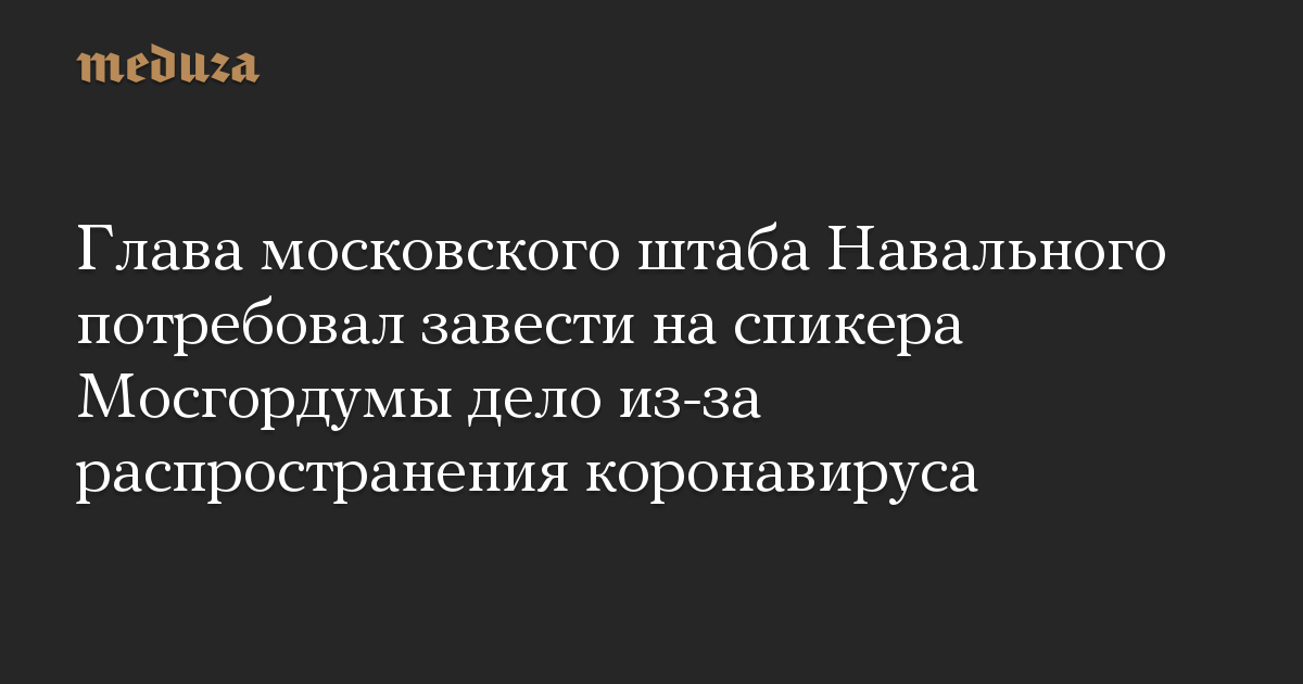 Глава московского штаба Навального потребовал завести на спикера Мосгордумы дело из-за распространения коронавируса