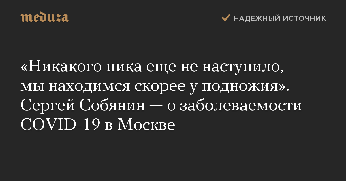 «Никакого пика еще не наступило, мы находимся скорее у подножия». Сергей Собянин — о заболеваемости COVID-19 в Москве