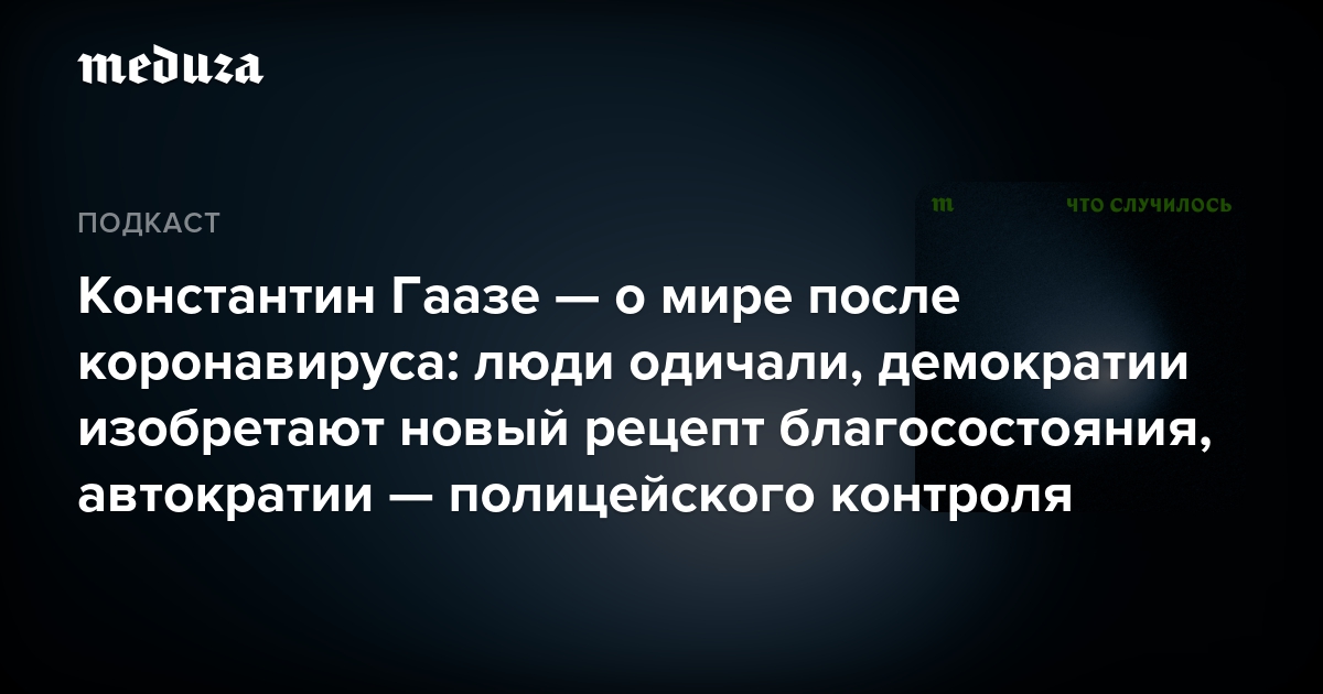 Константин Гаазе — о мире после коронавируса: люди одичали, демократии изобретают новый рецепт благосостояния, автократии — полицейского контроля