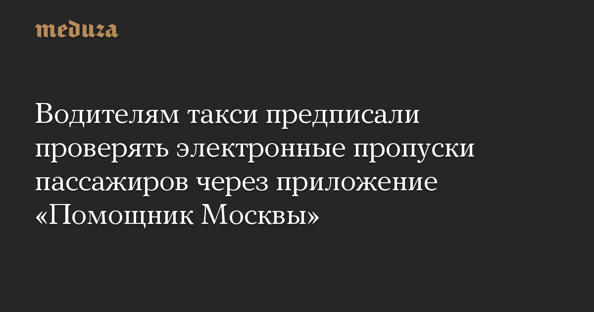 Водителям такси предписали проверять электронные пропуски пассажиров через приложение «Помощник Москвы»