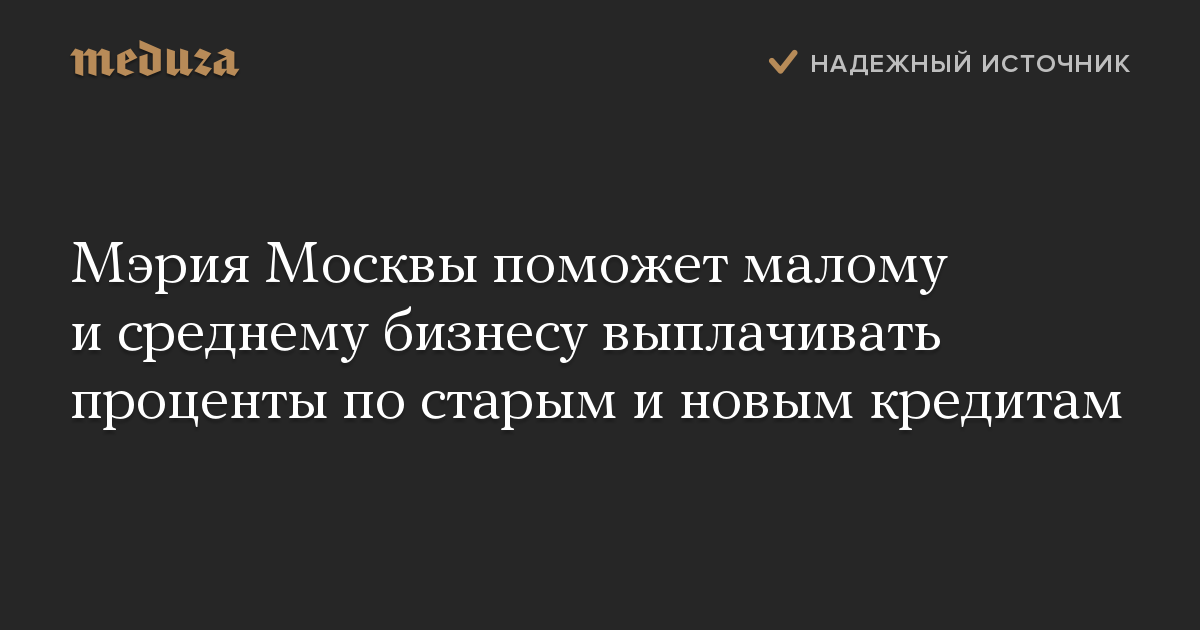 Мэрия Москвы поможет малому и среднему бизнесу выплачивать проценты по старым и новым кредитам