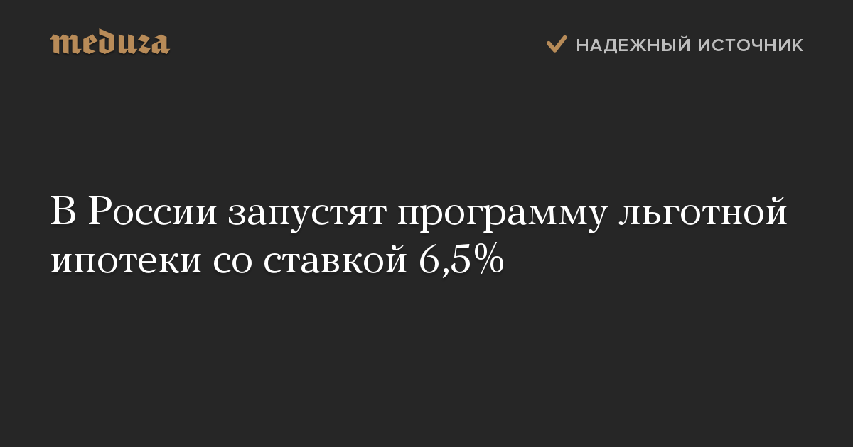 В России запустят программу льготной ипотеки со ставкой 6,5%