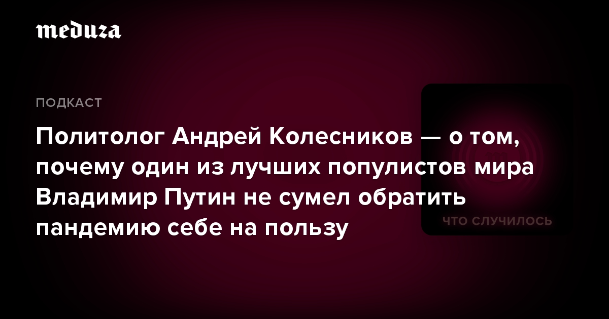 Политолог Андрей Колесников — о том, почему один из лучших популистов мира Владимир Путин не сумел обратить пандемию себе на пользу