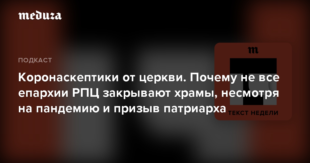 Коронаскептики от церкви. Почему не все епархии РПЦ закрывают храмы, несмотря на пандемию и призыв патриарха