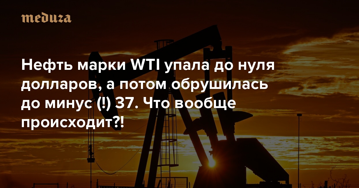 Нефть марки WTI упала до нуля долларов, а потом обрушилась до минус (!) 37. Что вообще происходит?! Относительно короткий разбор