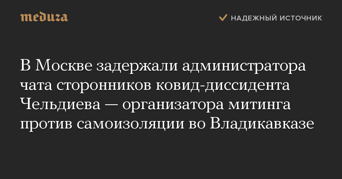 В Москве задержали администратора чата сторонников ковид-диссидента Чельдиева — организатора митинга против самоизоляции во Владикавказе