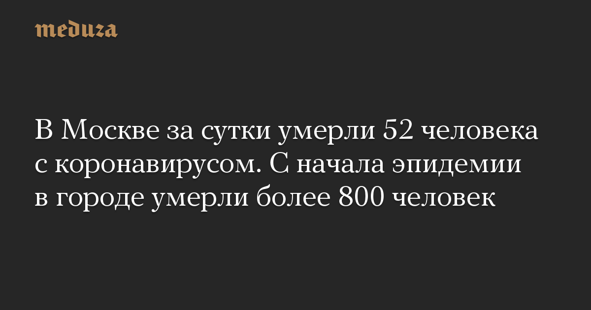 В Москве за сутки умерли 52 человека с коронавирусом. С начала эпидемии в городе умерли более 800 человек