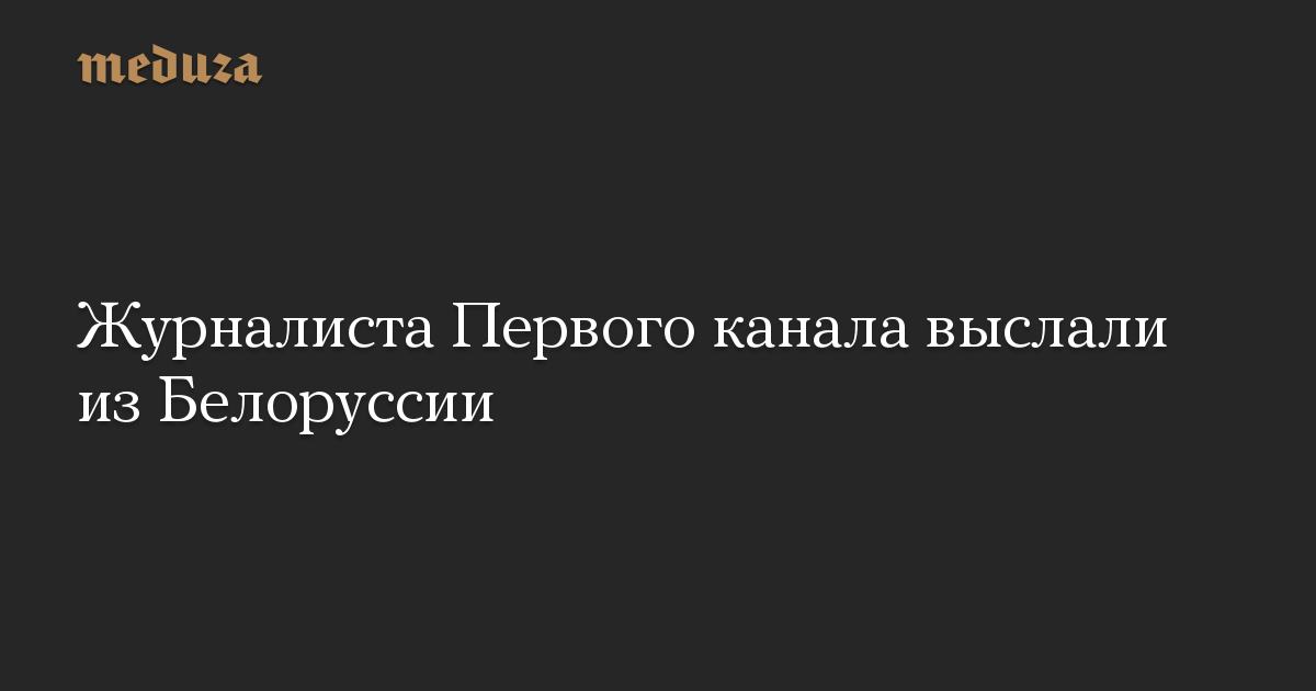 Журналиста Первого канала выслали из Белоруссии