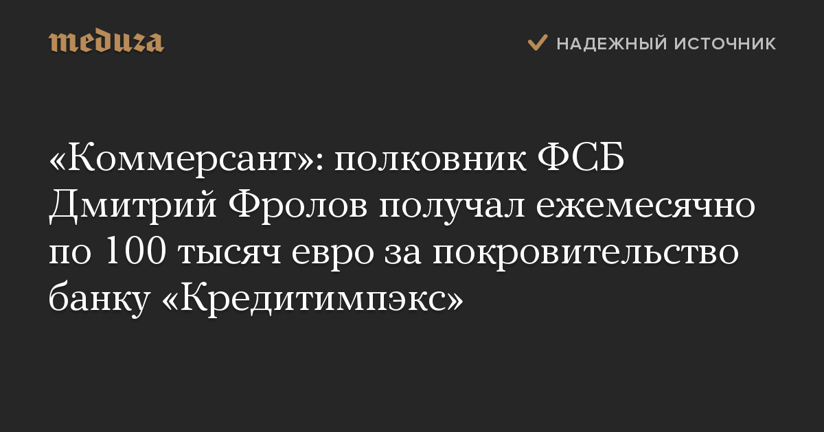 «Коммерсант»: полковник ФСБ Дмитрий Фролов получал ежемесячно по 100 тысяч евро за покровительство банку «Кредитимпэкс»