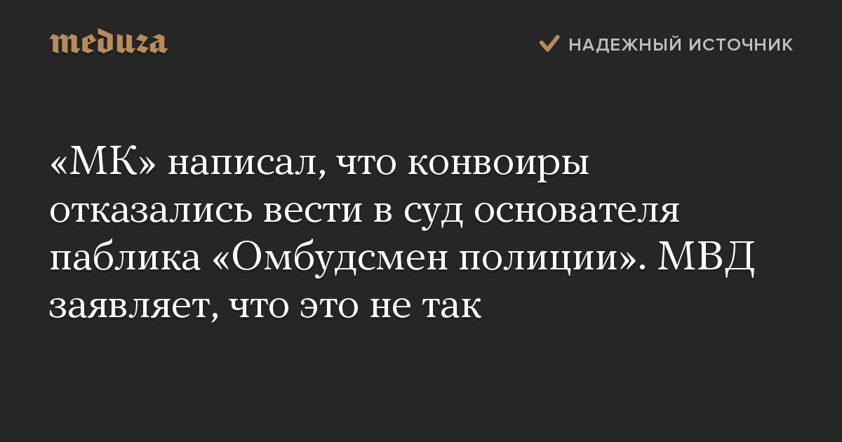 «МК» написал, что конвоиры отказались вести в суд основателя паблика «Омбудсмен полиции». МВД заявляет, что это не так