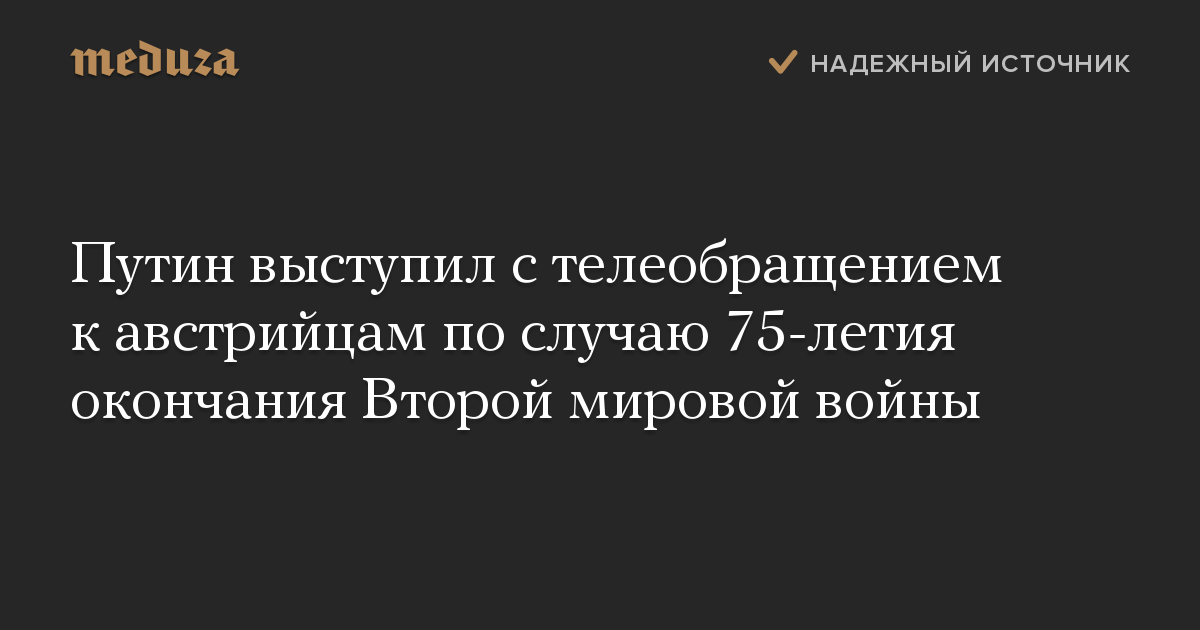 Путин выступил с телеобращением к австрийцам по случаю 75-летия окончания Второй мировой войны