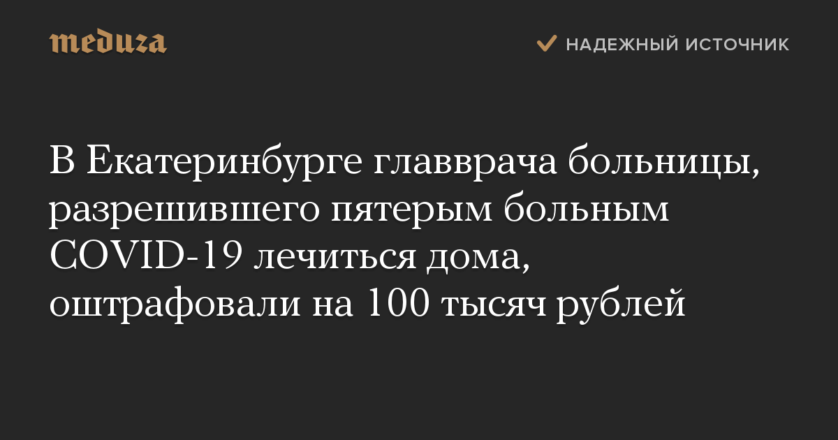 В Екатеринбурге главврача больницы, разрешившего пятерым больным COVID-19 лечиться дома, оштрафовали на 100 тысяч рублей