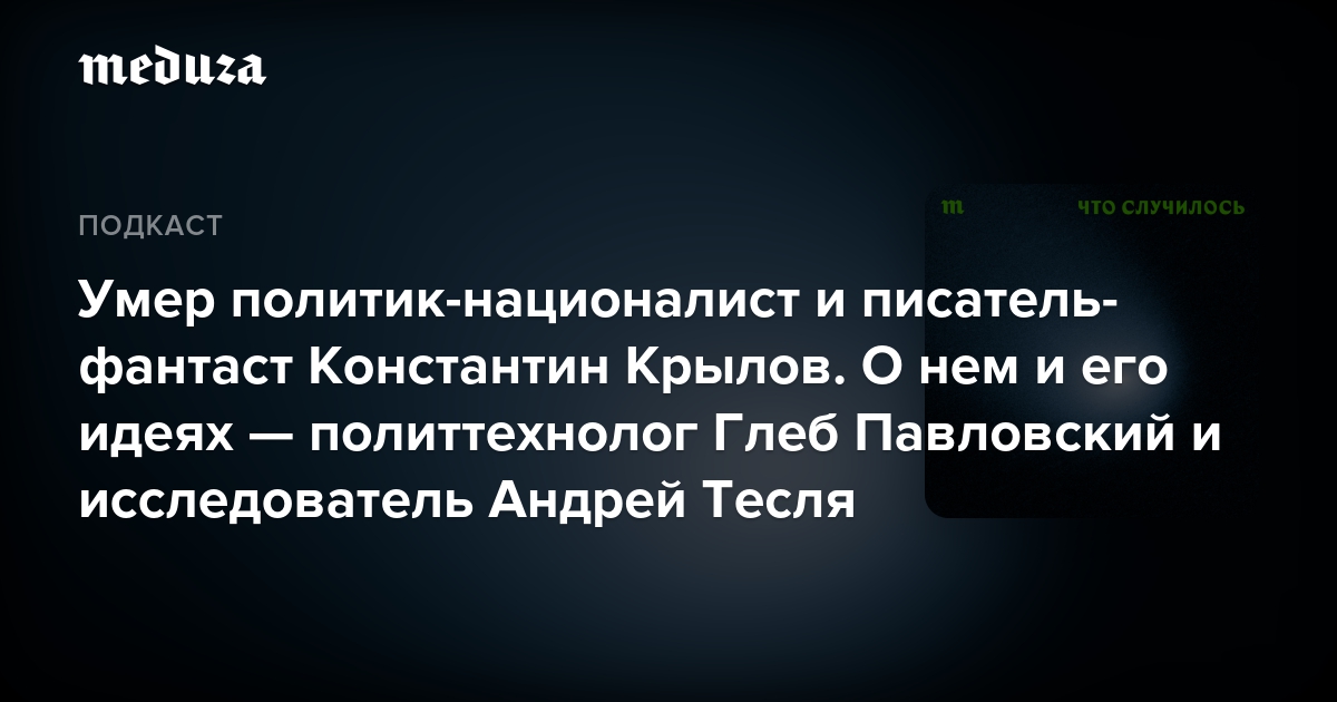 Умер политик-националист и писатель-фантаст Константин Крылов. О нем и его идеях — политтехнолог Глеб Павловский и исследователь Андрей Тесля