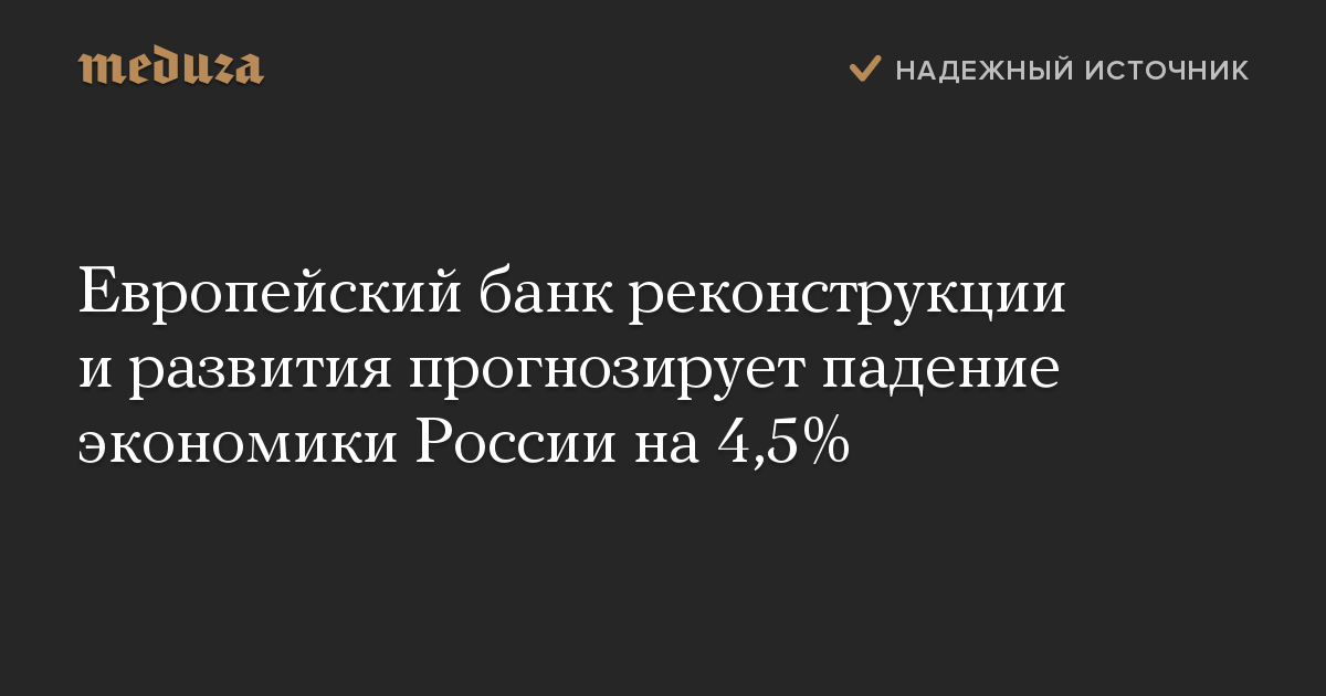 Европейский банк реконструкции и развития прогнозирует падение экономики России на 4,5%