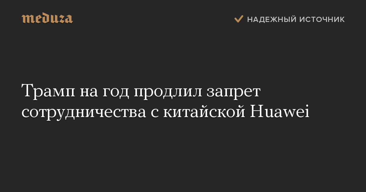 Трамп на год продлил запрет сотрудничества с китайской Huawei