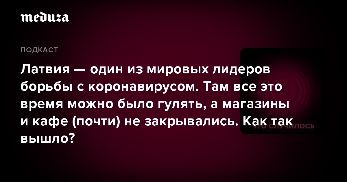 Латвия — один из мировых лидеров борьбы с коронавирусом. Там все это время можно было гулять, а магазины и кафе (почти) не закрывались. Как так вышло?