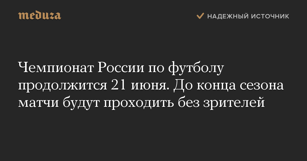 Чемпионат России по футболу продолжится 21 июня. До конца сезона матчи будут проходить без зрителей