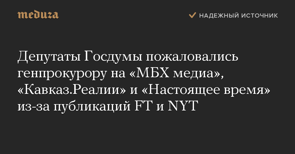 Депутаты Госдумы пожаловались генпрокурору на «МБХ медиа», «Кавказ.Реалии» и «Настоящее время» из-за публикаций FT и NYT