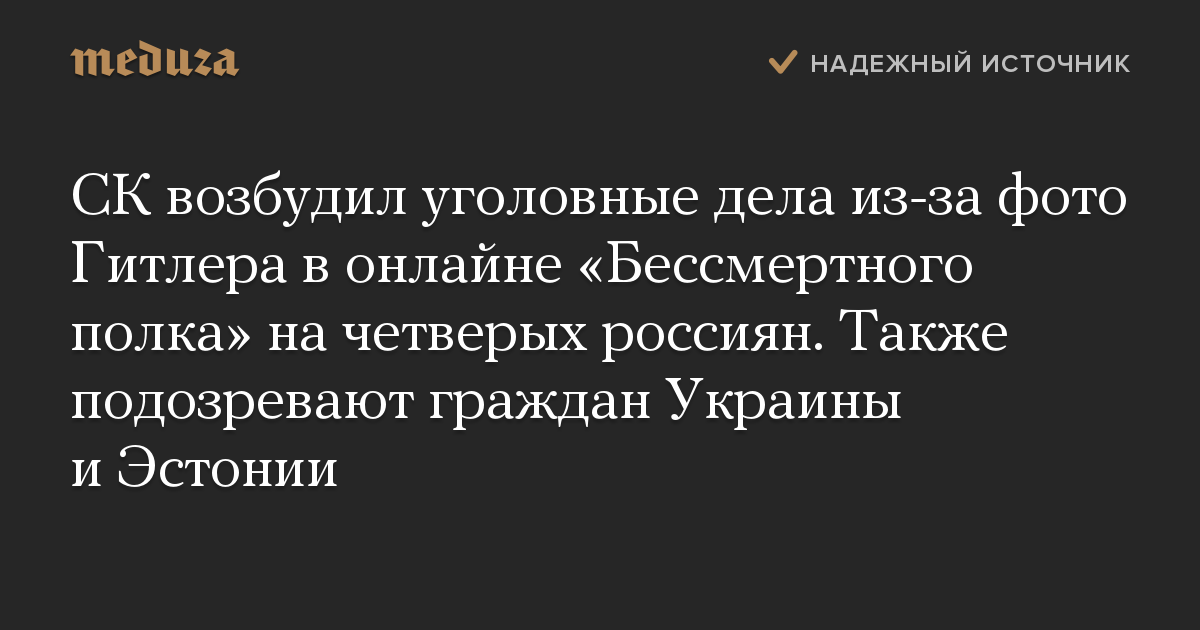 СК возбудил уголовные дела из-за фото Гитлера в онлайне «Бессмертного полка» на четверых россиян. Также подозревают граждан Украины и Эстонии