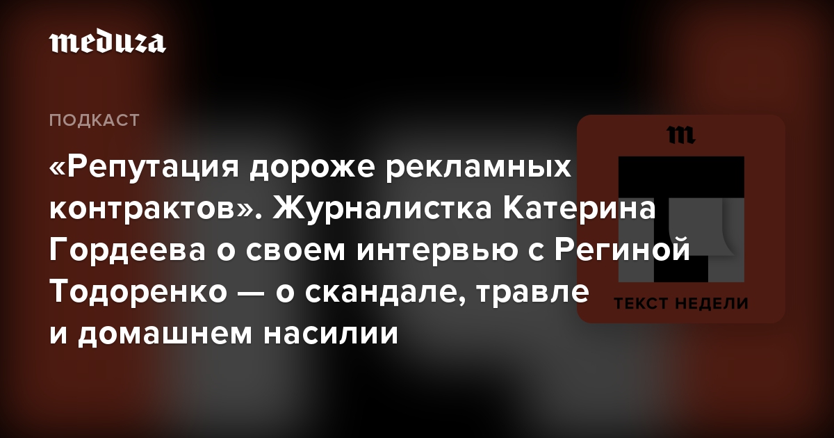 «Репутация дороже рекламных контрактов». Журналистка Катерина Гордеева о своем интервью с Региной Тодоренко — о скандале, травле и домашнем насилии