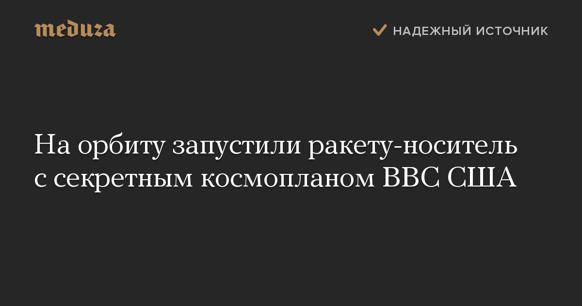 На орбиту запустили ракету-носитель с секретным космопланом ВВС США