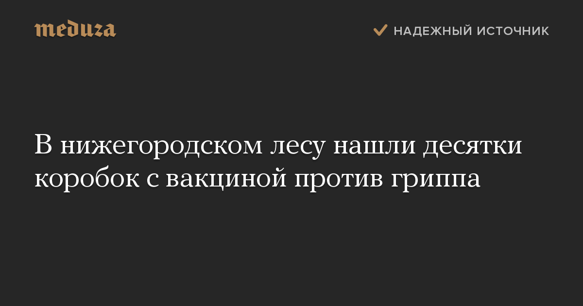 В нижегородском лесу нашли десятки коробок с вакциной против гриппа