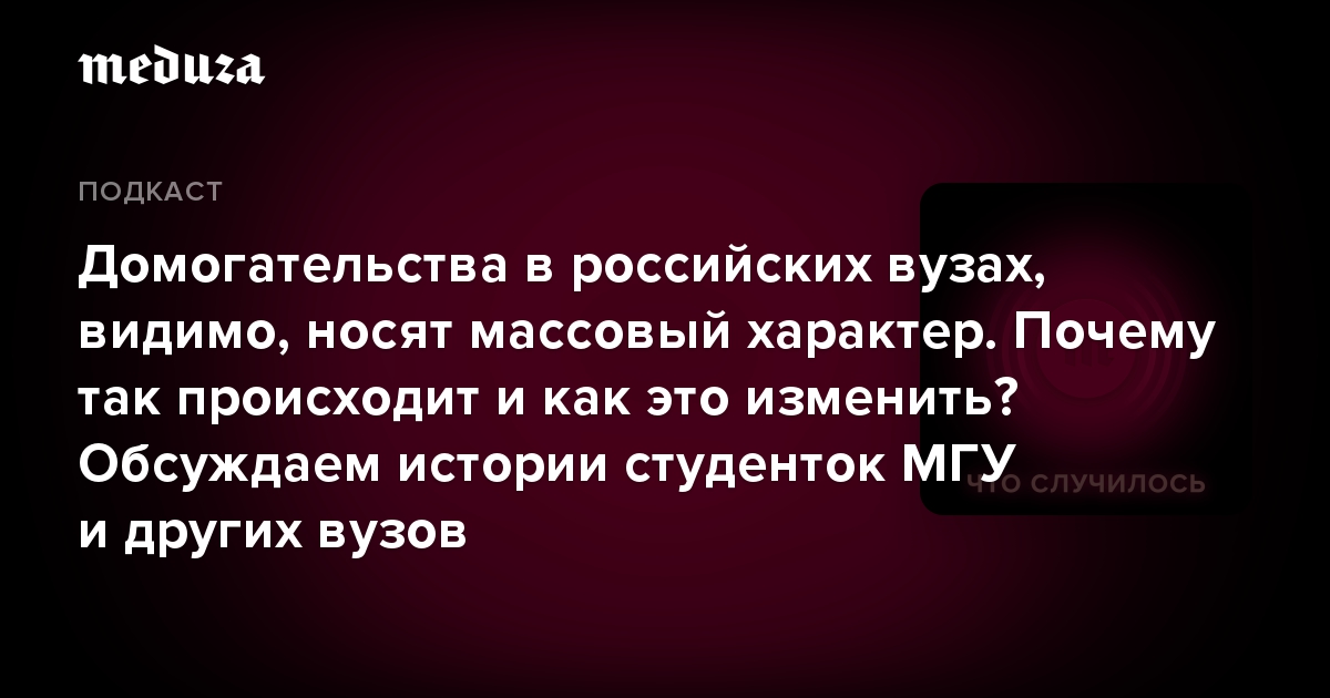 Домогательства в российских вузах, видимо, носят массовый характер. Почему так происходит и как это изменить? Обсуждаем истории студенток МГУ и других вузов