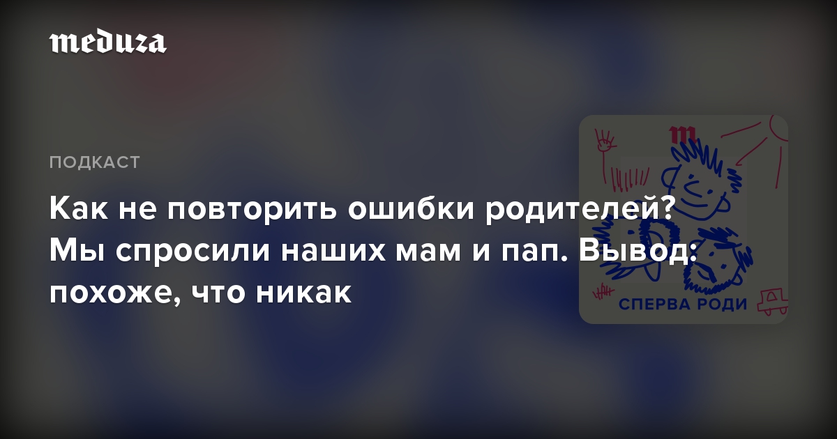 Как не повторить ошибки родителей? Мы спросили наших мам и пап. Вывод: похоже, что никак