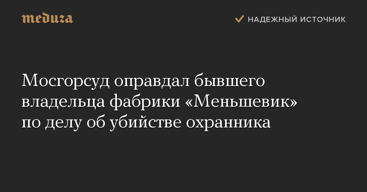 Мосгорсуд оправдал бывшего владельца фабрики «Меньшевик» по делу об убийстве охранника