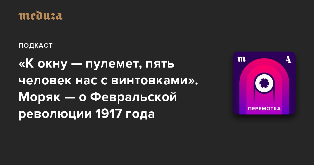 «К окну — пулемет, пять человек нас с винтовками». Моряк — о Февральской революции 1917 года