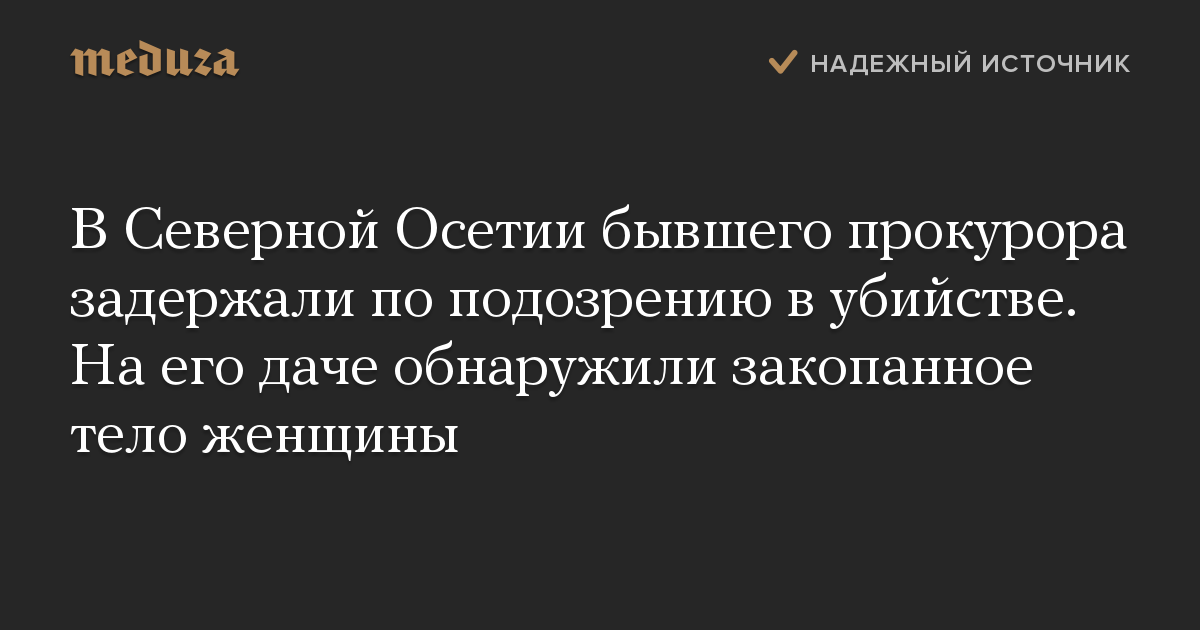 В Северной Осетии бывшего прокурора задержали по подозрению в убийстве. На его даче обнаружили закопанное тело женщины