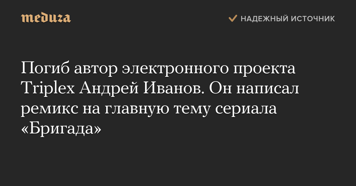 Погиб автор электронного проекта Triplex Андрей Иванов. Он написал ремикс на главную тему сериала «Бригада»