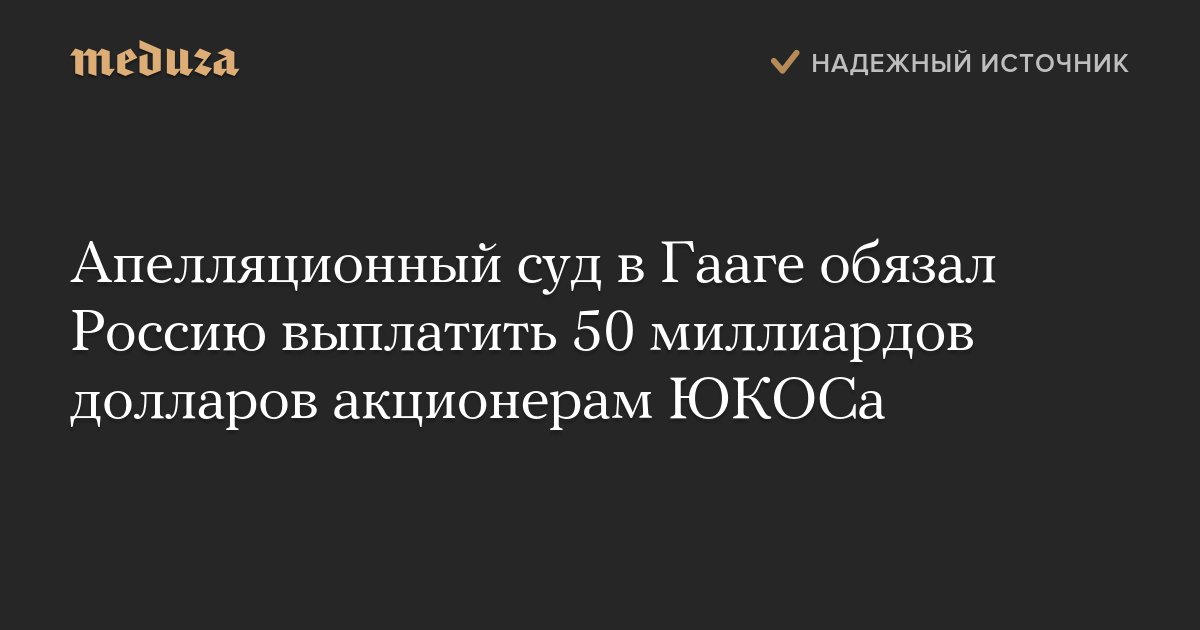 Апелляционный суд в Гааге обязал Россию выплатить 50 миллиардов долларов акционерам ЮКОСа