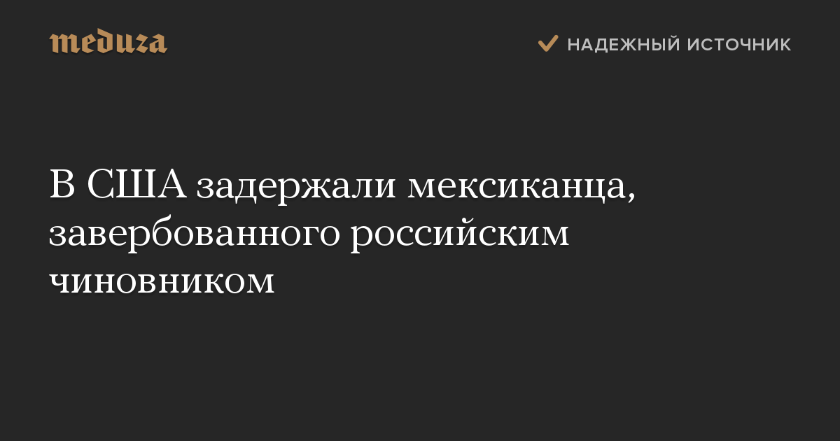 В США задержали мексиканца, завербованного российским чиновником